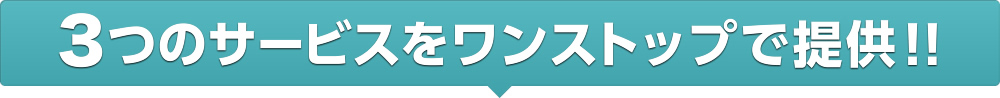 3つのサービスをワンストップで提供!!