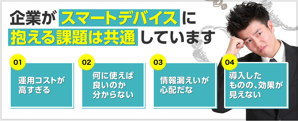 企業がスマートデバイスに抱える課題は共通しています