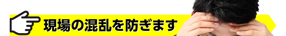 現場の混乱を防ぎます