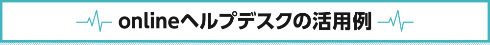 onlineヘルプデスクの活用例