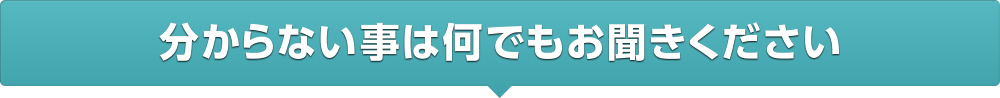 分からない事は何でもお聞きください