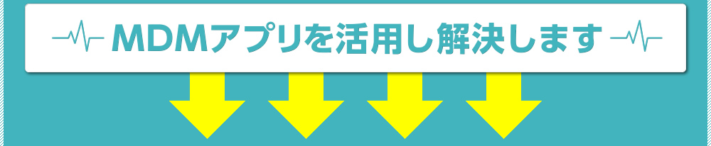 MDMアプリを活用し解決します